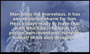 Man loves the marvelous. It has an irresistible charm for him. He is always read — Napoleon