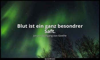 Blut ist ein ganz besondrer Saft. — Johann Wolfgang von Goethe
