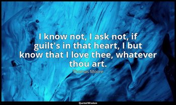 I know not, I ask not, if guilt's in that heart, I but know that I love thee, wh — Thomas Moore
