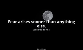 Fear arises sooner than anything else. — Leonardo da Vinci