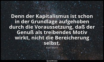 Denn der Kapitalismus ist schon in der Grundlage aufgehoben durch die Voraussetz — Karl Marx