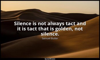 Silence is not always tact and it is tact that is golden, not silence. — Samuel Butler