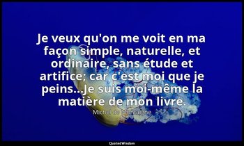 Je veux qu'on me voit en ma façon simple, naturelle, et ordinaire, sans étude et — Michel de Montaigne