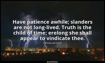 Have patience awhile; slanders are not long-lived. Truth is the child of time; e — Immanuel Kant