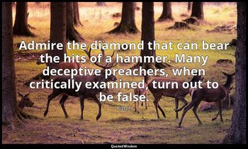 Admire the diamond that can bear the hits of a hammer. Many deceptive preachers, — Kabir