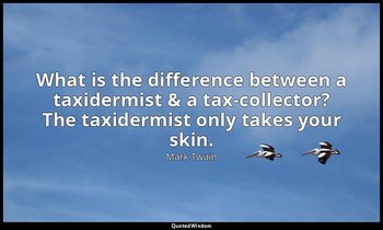 What is the difference between a taxidermist & a tax-collector? The taxidermist  — Mark Twain