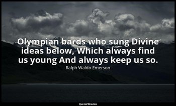 Olympian bards who sung Divine ideas below, Which always find us young And alway — Ralph Waldo Emerson