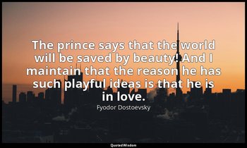 The prince says that the world will be saved by beauty! And I maintain that the  — Fyodor Dostoevsky
