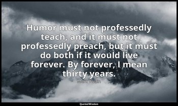 Humor must not professedly teach, and it must not professedly preach, but it mus — Mark Twain