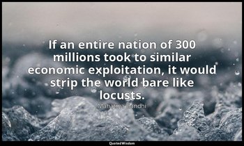"If an entire nation of 300 millions took to similar economic exploitation, it w — Mahatma Gandhi
