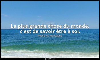La plus grande chose du monde, c'est de savoir être à soi. — Michel de Montaigne