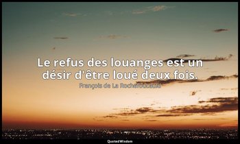Le refus des louanges est un désir d'être loué deux fois. — François de La Rochefoucauld