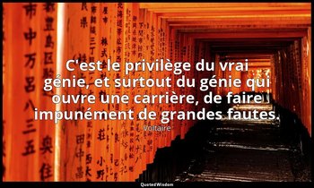 C'est le privilège du vrai génie, et surtout du génie qui ouvre une carrière, de — Voltaire