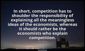 In short, competition has to shoulder the responsibility of explaining all the m — Karl Marx