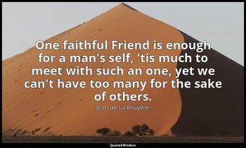 One faithful Friend is enough for a man's self, 'tis much to meet with such an o — Jean de La Bruyère