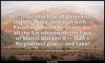 Oh, Thou who Man of baser Earth didst make, And ev'n with Paradise devise the Sn — Omar Khayyám