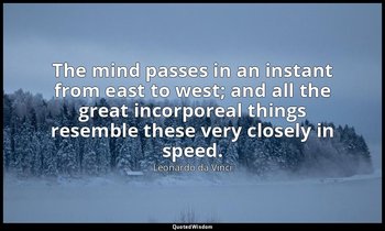 The mind passes in an instant from east to west; and all the great incorporeal t — Leonardo da Vinci