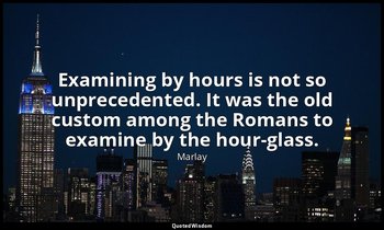 Examining by hours is not so unprecedented. It was the old custom among the Roma — Marlay