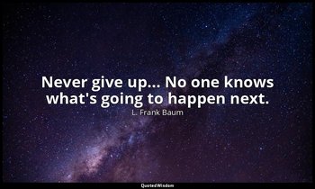Never give up... No one knows what's going to happen next. — L. Frank Baum