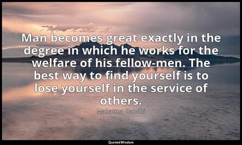 "Man becomes great exactly in the degree in which he works for the welfare of hi — Mahatma Gandhi
