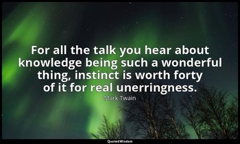 For all the talk you hear about knowledge being such a wonderful thing, instinct — Mark Twain