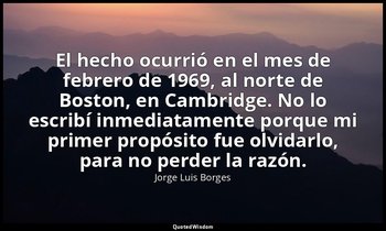 El hecho ocurrió en el mes de febrero de 1969, al norte de Boston, en Cambridge. — Jorge Luis Borges