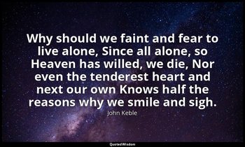 Why should we faint and fear to live alone, Since all alone, so Heaven has wille — John Keble