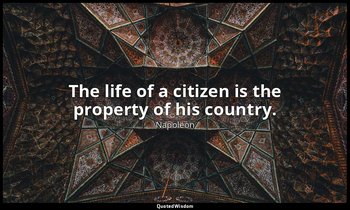 The life of a citizen is the property of his country. — Napoleon