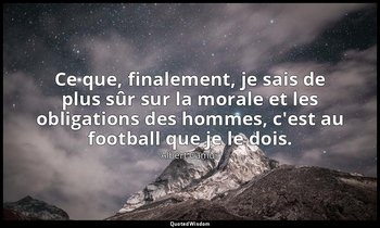 Ce que, finalement, je sais de plus sûr sur la morale et les obligations des hom — Albert Camus