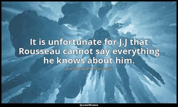 It is unfortunate for J.J that Rousseau cannot say everything he knows about him — Jean-Jacques Rousseau