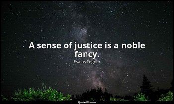 A sense of justice is a noble fancy. — Esaias Tegnér