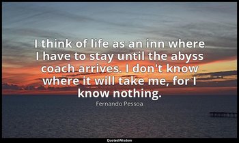 I think of life as an inn where I have to stay until the abyss coach arrives. I  — Fernando Pessoa