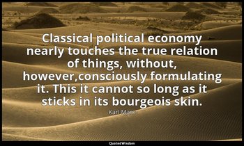 Classical political economy nearly touches the true relation of things, without, — Karl Marx