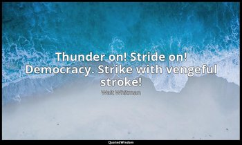 Thunder on! Stride on! Democracy. Strike with vengeful stroke! — Walt Whitman