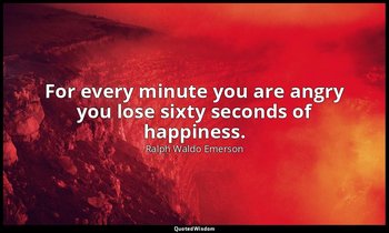 For every minute you are angry you lose sixty seconds of happiness. — Ralph Waldo Emerson