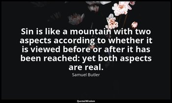 Sin is like a mountain with two aspects according to whether it is viewed before — Samuel Butler