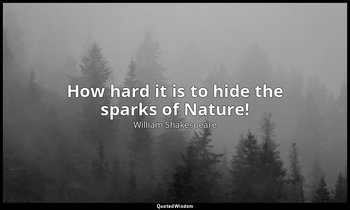 How hard it is to hide the sparks of Nature! — William Shakespeare