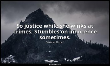 So justice while she winks at crimes, Stumbles on innocence sometimes. — Samuel Butler