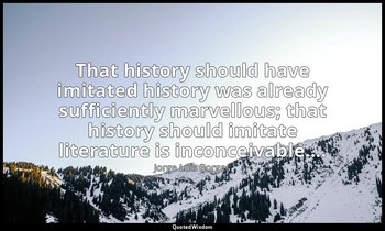 That history should have imitated history was already sufficiently marvellous; t — Jorge Luis Borges