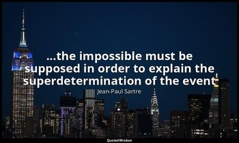...the impossible must be supposed in order to explain the superdetermination of — Jean-Paul Sartre