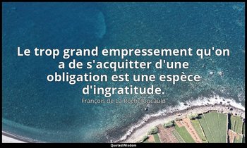 Le trop grand empressement qu'on a de s'acquitter d'une obligation est une espèc — François de La Rochefoucauld