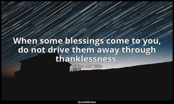 When some blessings come to you, do not drive them away through thanklessness. — Alī ibn Abī Ṭālib