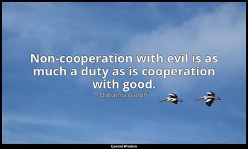 Non-cooperation with evil is as much a duty as is cooperation with good. — Mahatma Gandhi