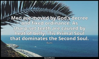 Men are moved by God’s decree and fixed ordinance, As sharp-set teeth are caused — Rumi