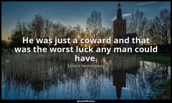 He was just a coward and that was the worst luck any man could have. — Ernest Hemingway