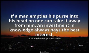 If a man empties his purse into his head no one can take it away from him. An in — Attributed to Benjamin Franklin
