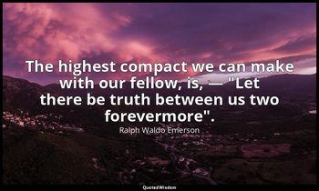 The highest compact we can make with our fellow, is, — "Let there be truth betwe — Ralph Waldo Emerson