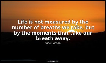 Life is not measured by the number of breaths we take, but by the moments that t — Vicki Corona