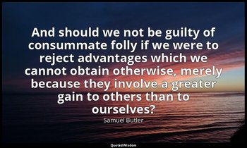And should we not be guilty of consummate folly if we were to reject advantages  — Samuel Butler