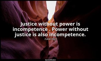 Justice without power is incompetence . Power without justice is also incompeten — .hack//Sign